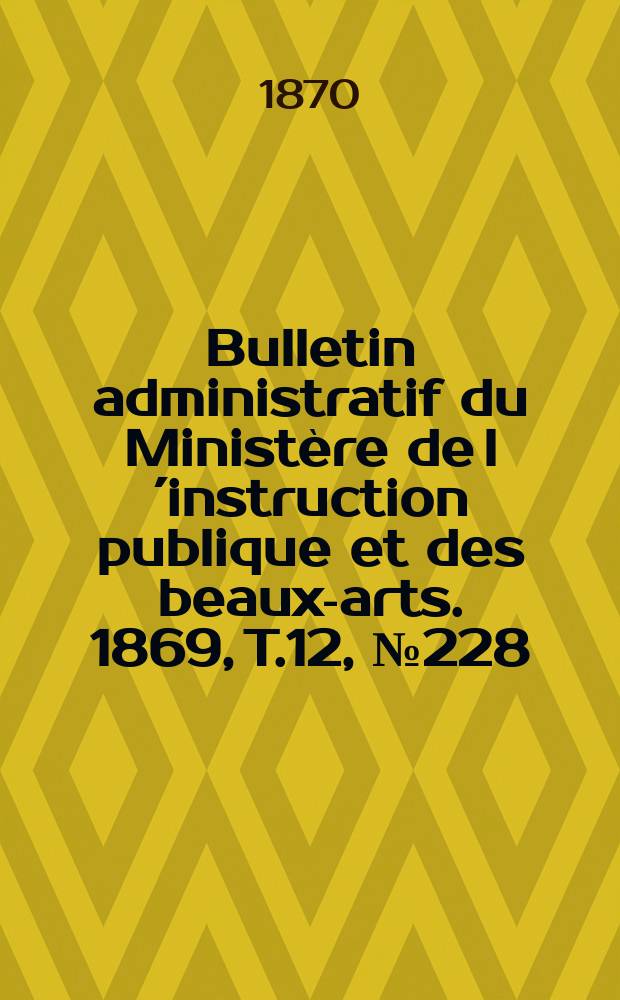 Bulletin administratif du Ministère de l´instruction publique et des beaux-arts. 1869, T.12, №228
