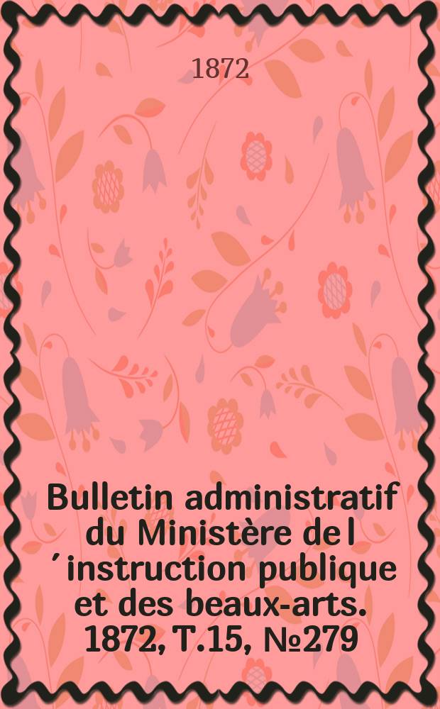 Bulletin administratif du Ministère de l´instruction publique et des beaux-arts. 1872, T.15, №279