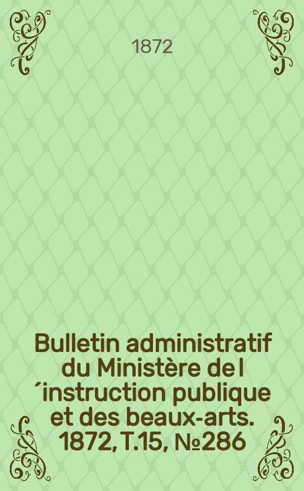 Bulletin administratif du Ministère de l´instruction publique et des beaux-arts. 1872, T.15, №286