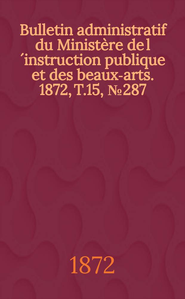 Bulletin administratif du Ministère de l´instruction publique et des beaux-arts. 1872, T.15, №287