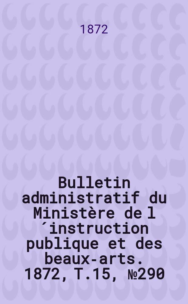 Bulletin administratif du Ministère de l´instruction publique et des beaux-arts. 1872, T.15, №290