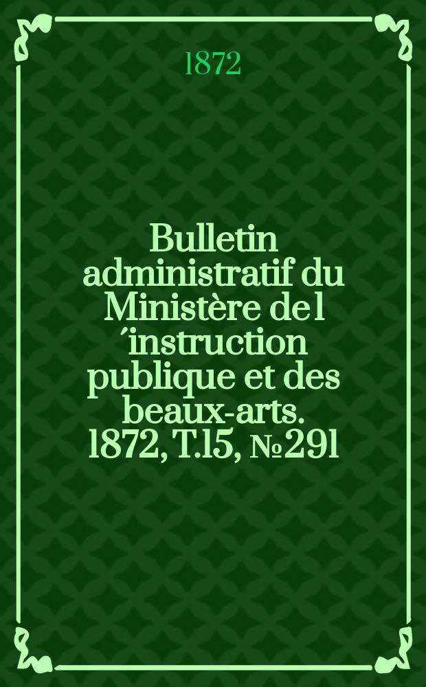 Bulletin administratif du Ministère de l´instruction publique et des beaux-arts. 1872, T.15, №291