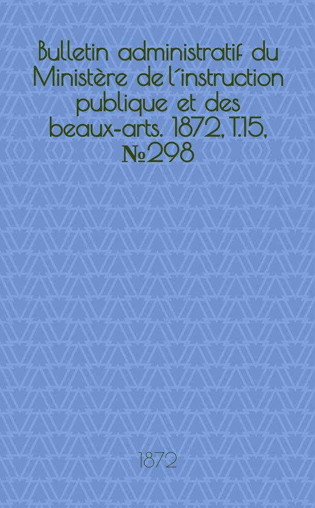 Bulletin administratif du Ministère de l´instruction publique et des beaux-arts. 1872, T.15, №298
