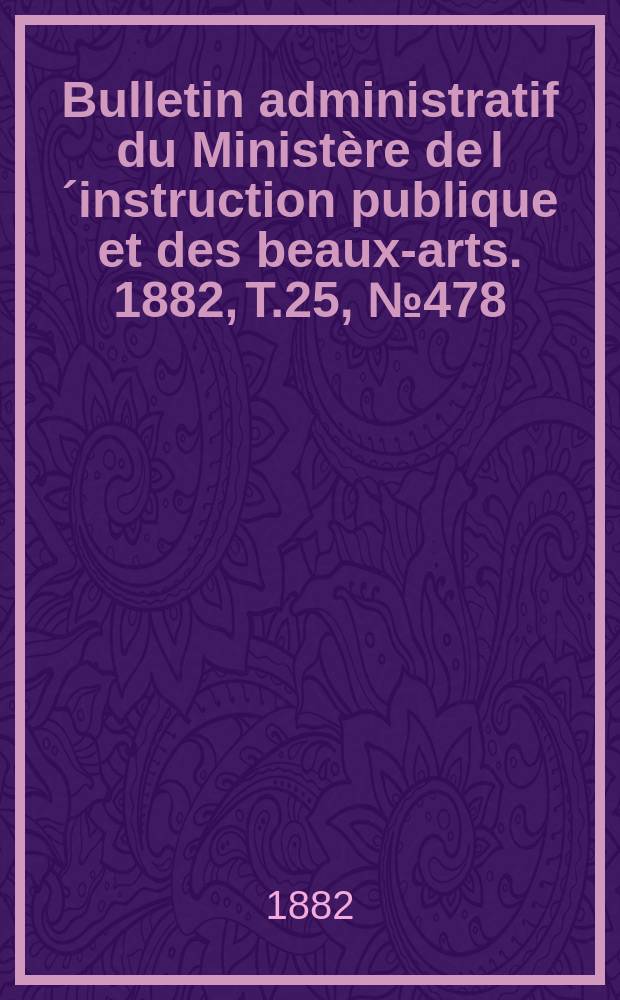 Bulletin administratif du Ministère de l´instruction publique et des beaux-arts. 1882, T.25, №478