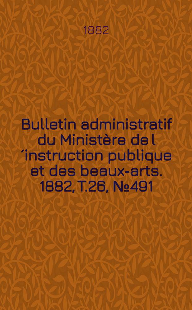 Bulletin administratif du Ministère de l´instruction publique et des beaux-arts. 1882, T.26, №491