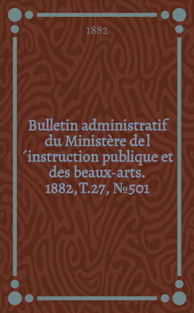Bulletin administratif du Ministère de l´instruction publique et des beaux-arts. 1882, T.27, №501
