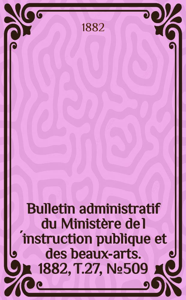 Bulletin administratif du Ministère de l´instruction publique et des beaux-arts. 1882, T.27, №509