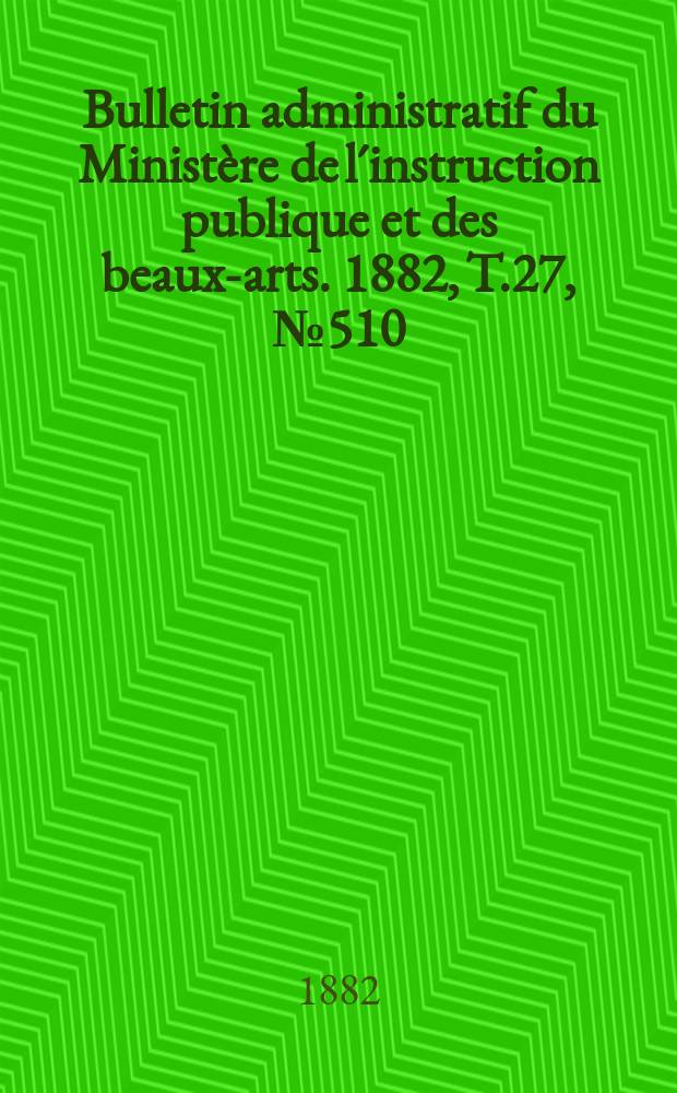 Bulletin administratif du Ministère de l´instruction publique et des beaux-arts. 1882, T.27, №510