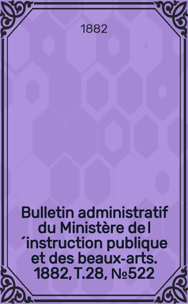 Bulletin administratif du Ministère de l´instruction publique et des beaux-arts. 1882, T.28, №522