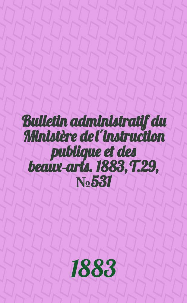 Bulletin administratif du Minist&egrave;re de l&acute;instruction publique et des beaux-arts. 1883, T.29, №531