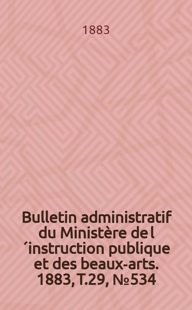 Bulletin administratif du Ministère de l´instruction publique et des beaux-arts. 1883, T.29, №534