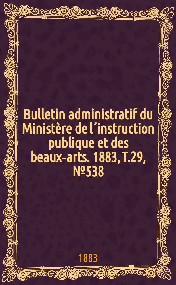 Bulletin administratif du Ministère de l´instruction publique et des beaux-arts. 1883, T.29, №538