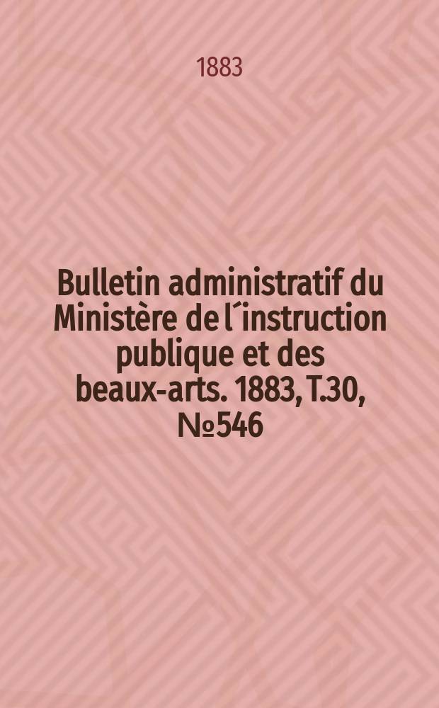 Bulletin administratif du Ministère de l´instruction publique et des beaux-arts. 1883, T.30, №546