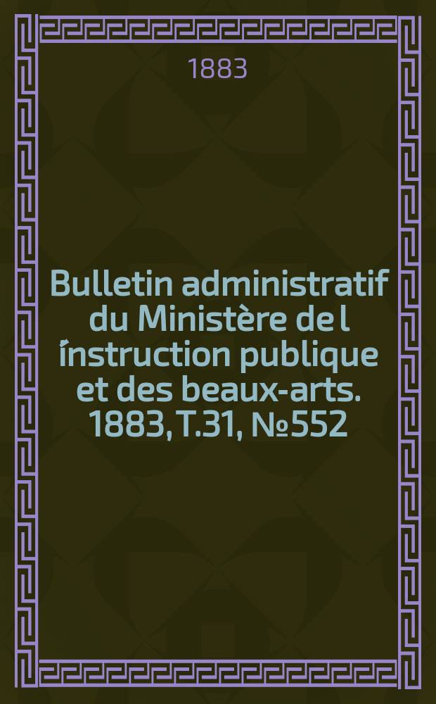 Bulletin administratif du Ministère de l´instruction publique et des beaux-arts. 1883, T.31, №552