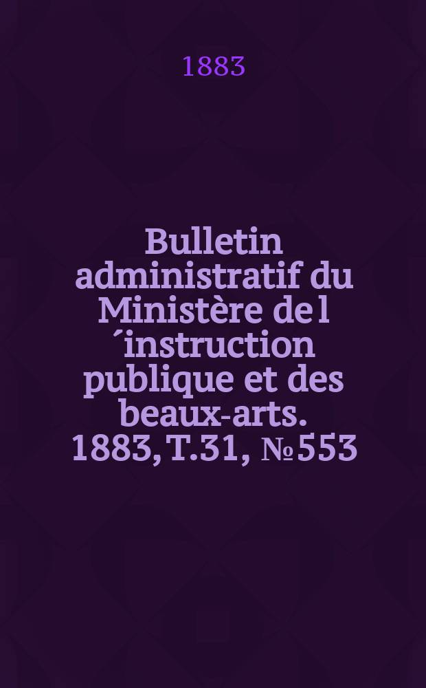 Bulletin administratif du Ministère de l´instruction publique et des beaux-arts. 1883, T.31, №553