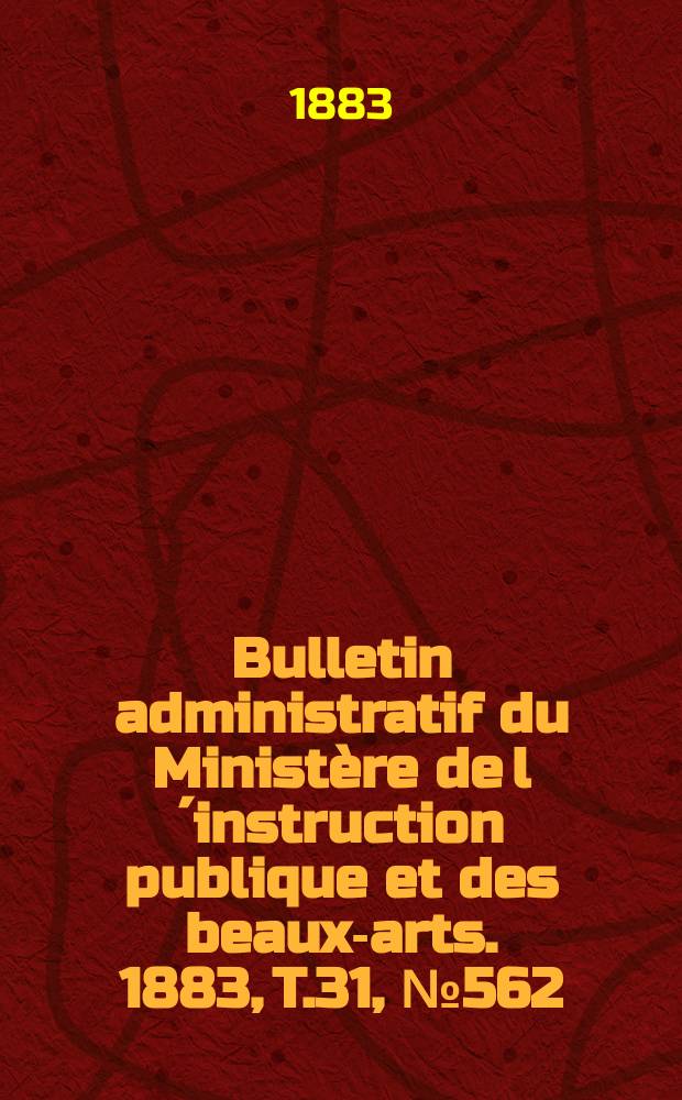 Bulletin administratif du Ministère de l´instruction publique et des beaux-arts. 1883, T.31, №562