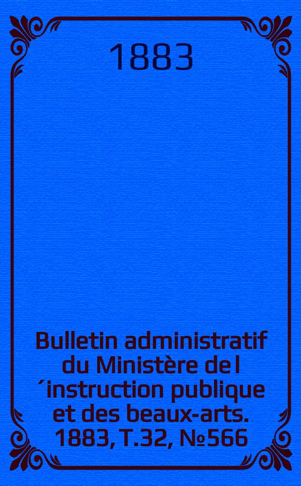 Bulletin administratif du Ministère de l´instruction publique et des beaux-arts. 1883, T.32, №566