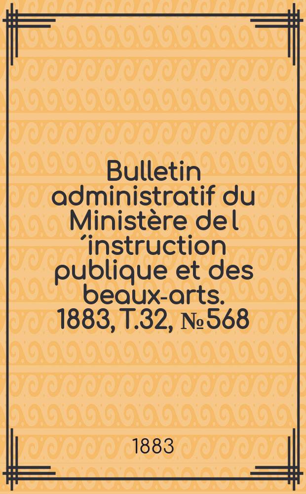 Bulletin administratif du Ministère de l´instruction publique et des beaux-arts. 1883, T.32, №568