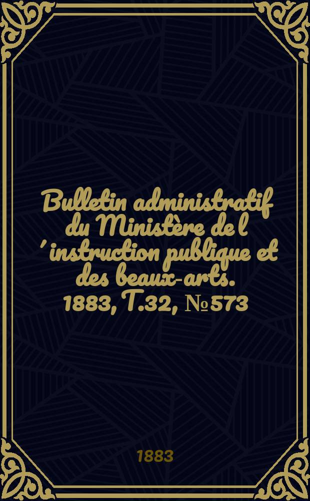 Bulletin administratif du Ministère de l´instruction publique et des beaux-arts. 1883, T.32, №573