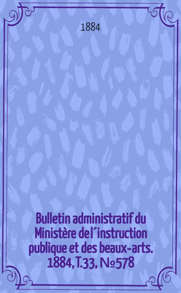 Bulletin administratif du Ministère de l´instruction publique et des beaux-arts. 1884, T.33, №578