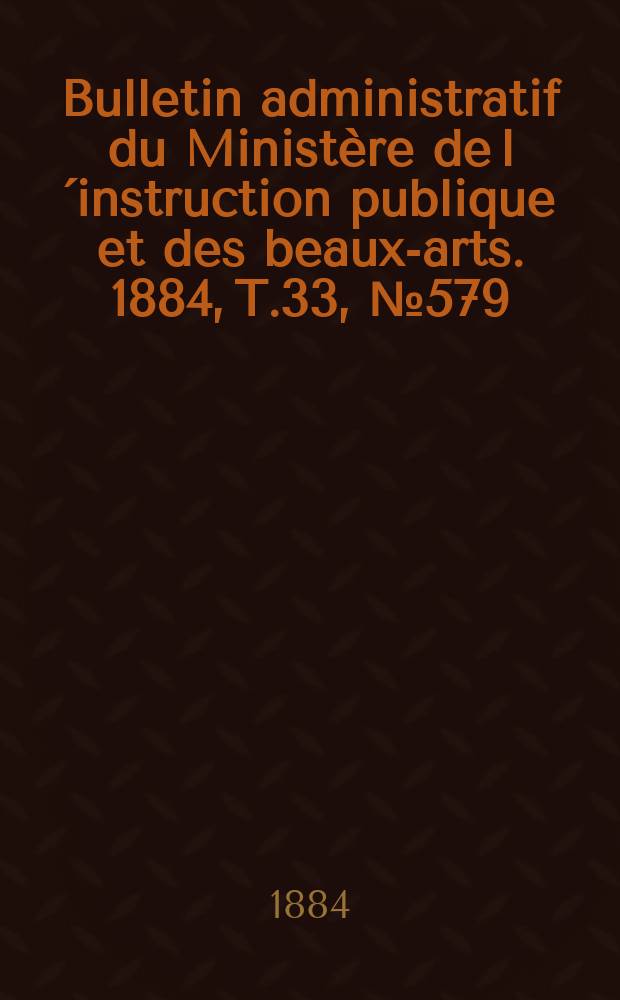 Bulletin administratif du Ministère de l´instruction publique et des beaux-arts. 1884, T.33, №579