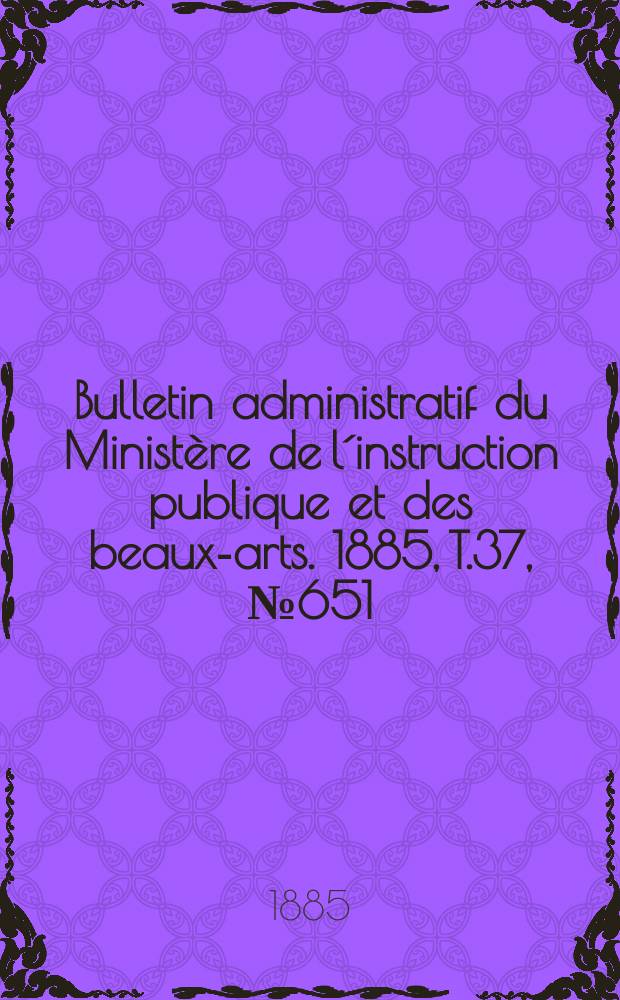 Bulletin administratif du Ministère de l´instruction publique et des beaux-arts. 1885, T.37, №651