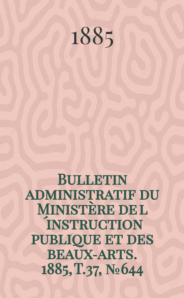 Bulletin administratif du Ministère de l´instruction publique et des beaux-arts. 1885, T.37, №644