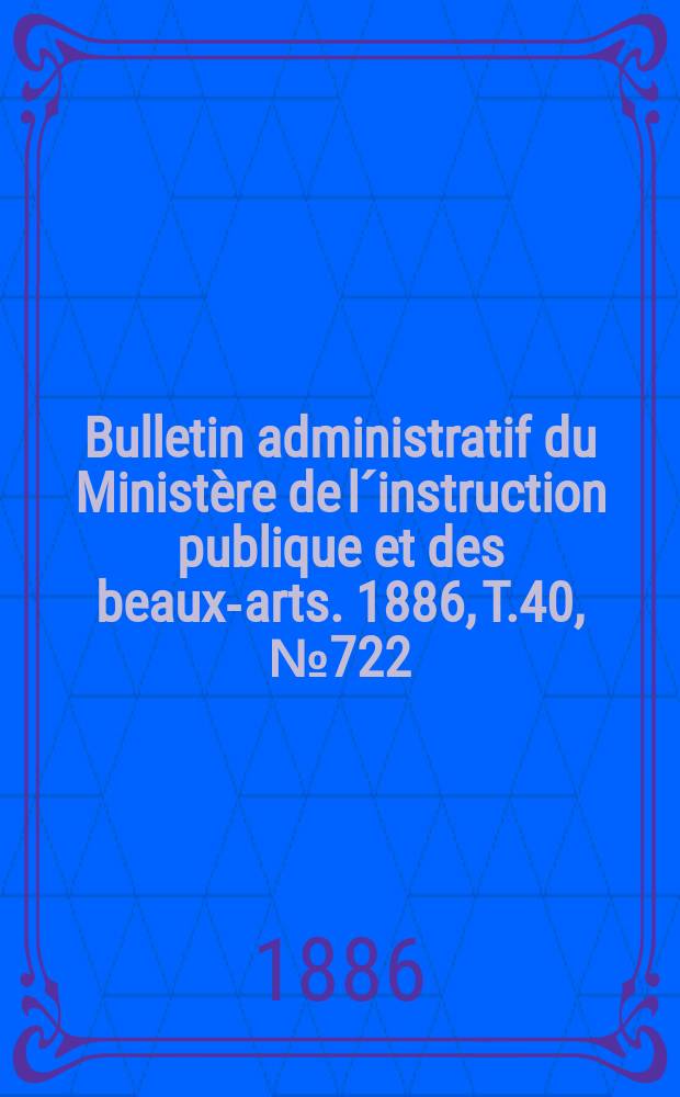 Bulletin administratif du Ministère de l´instruction publique et des beaux-arts. 1886, T.40, №722