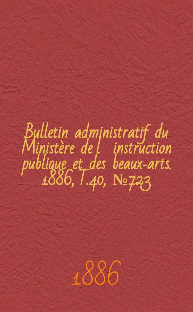 Bulletin administratif du Ministère de l´instruction publique et des beaux-arts. 1886, T.40, №723
