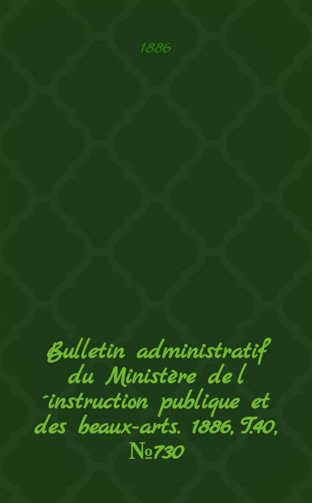 Bulletin administratif du Ministère de l´instruction publique et des beaux-arts. 1886, T.40, №730