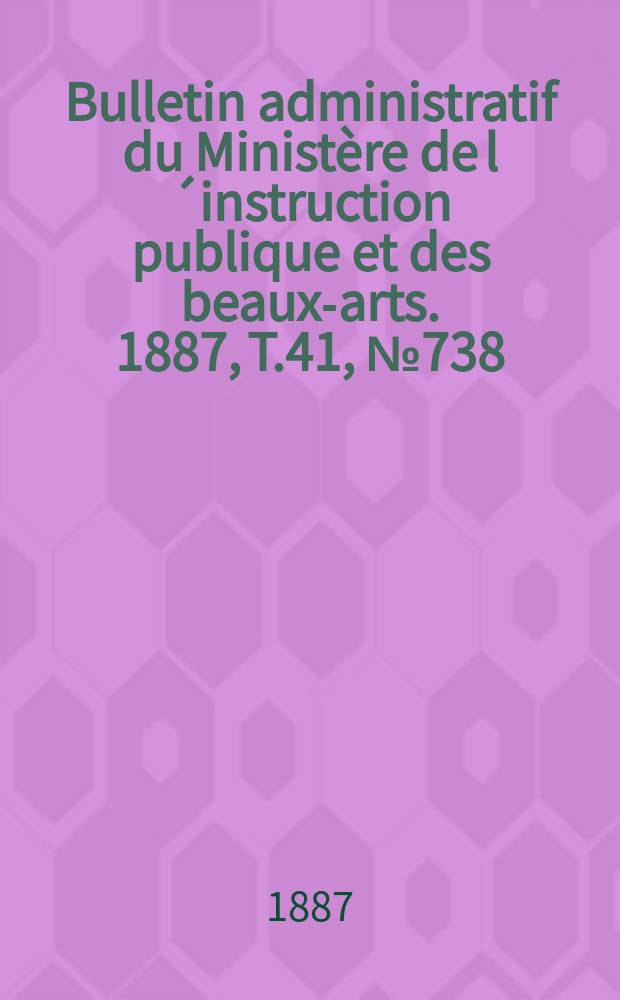 Bulletin administratif du Ministère de l´instruction publique et des beaux-arts. 1887, T.41, №738