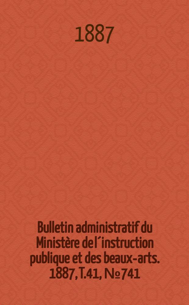 Bulletin administratif du Ministère de l´instruction publique et des beaux-arts. 1887, T.41, №741