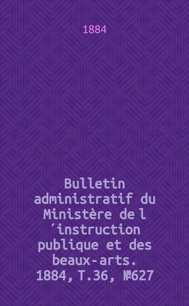 Bulletin administratif du Ministère de l´instruction publique et des beaux-arts. 1884, T.36, №627