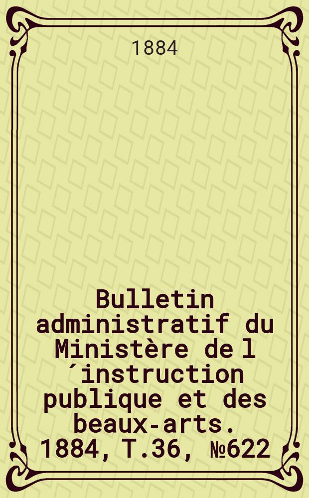 Bulletin administratif du Ministère de l´instruction publique et des beaux-arts. 1884, T.36, №622
