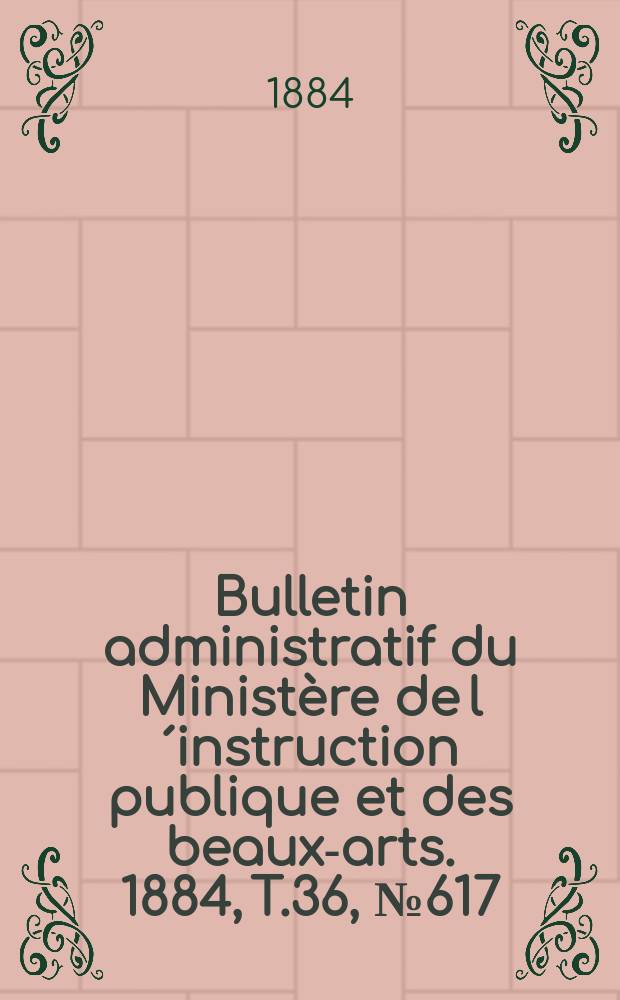 Bulletin administratif du Ministère de l´instruction publique et des beaux-arts. 1884, T.36, №617