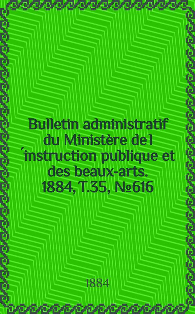 Bulletin administratif du Ministère de l´instruction publique et des beaux-arts. 1884, T.35, №616