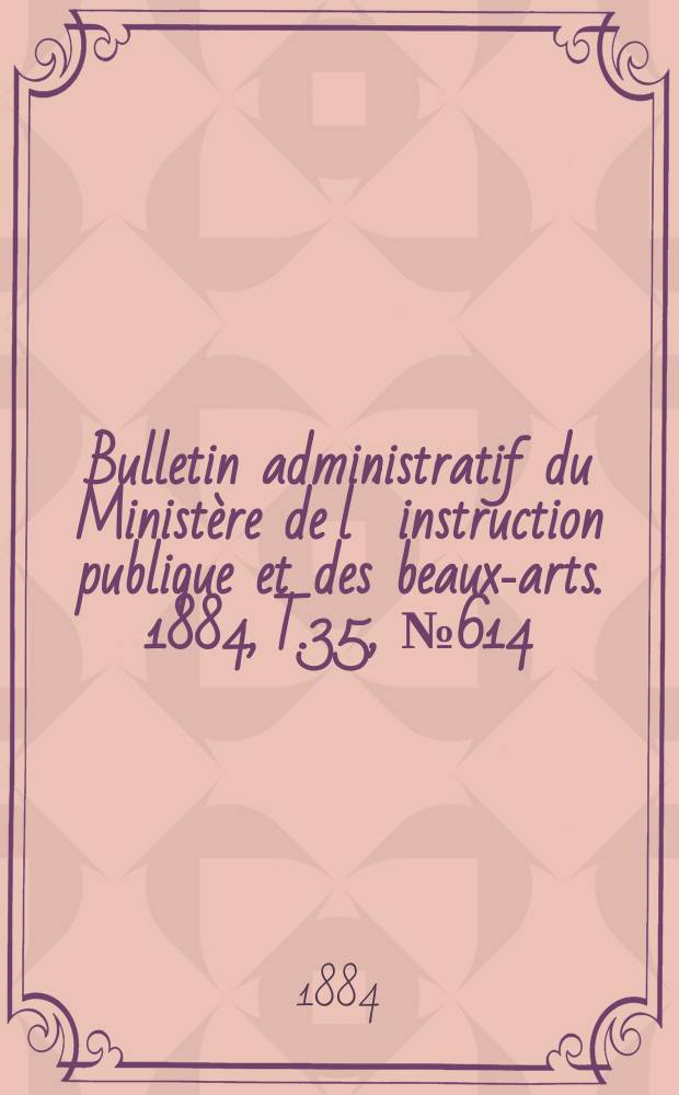 Bulletin administratif du Ministère de l´instruction publique et des beaux-arts. 1884, T.35, №614