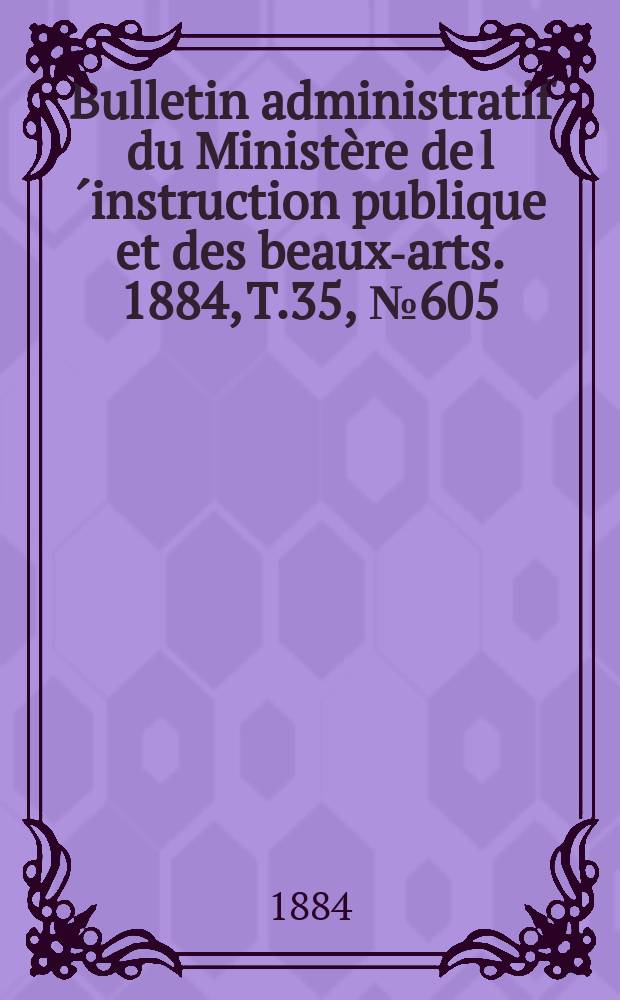 Bulletin administratif du Ministère de l´instruction publique et des beaux-arts. 1884, T.35, №605