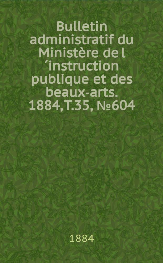 Bulletin administratif du Ministère de l´instruction publique et des beaux-arts. 1884, T.35, №604