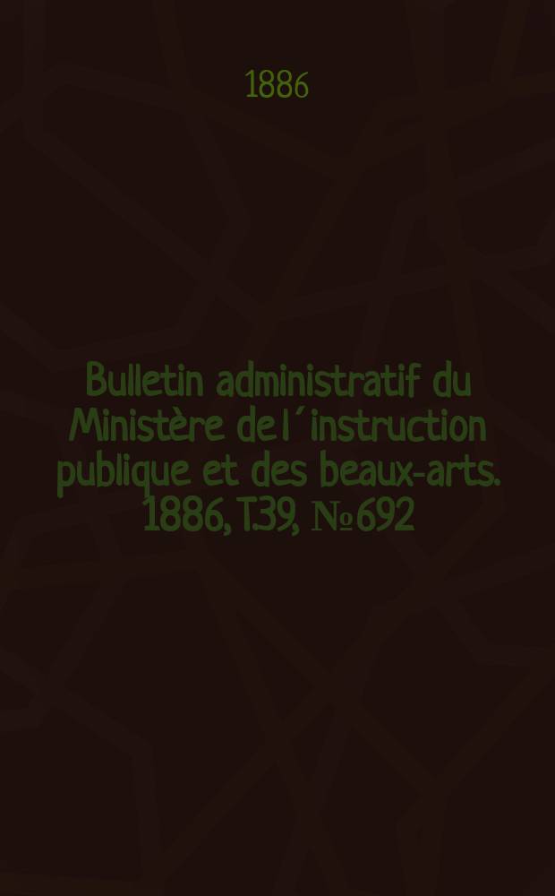 Bulletin administratif du Ministère de l´instruction publique et des beaux-arts. 1886, T.39, №692