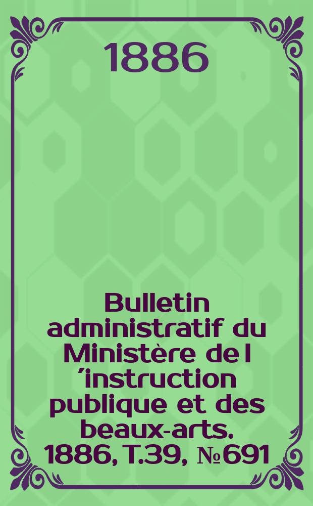 Bulletin administratif du Ministère de l´instruction publique et des beaux-arts. 1886, T.39, №691