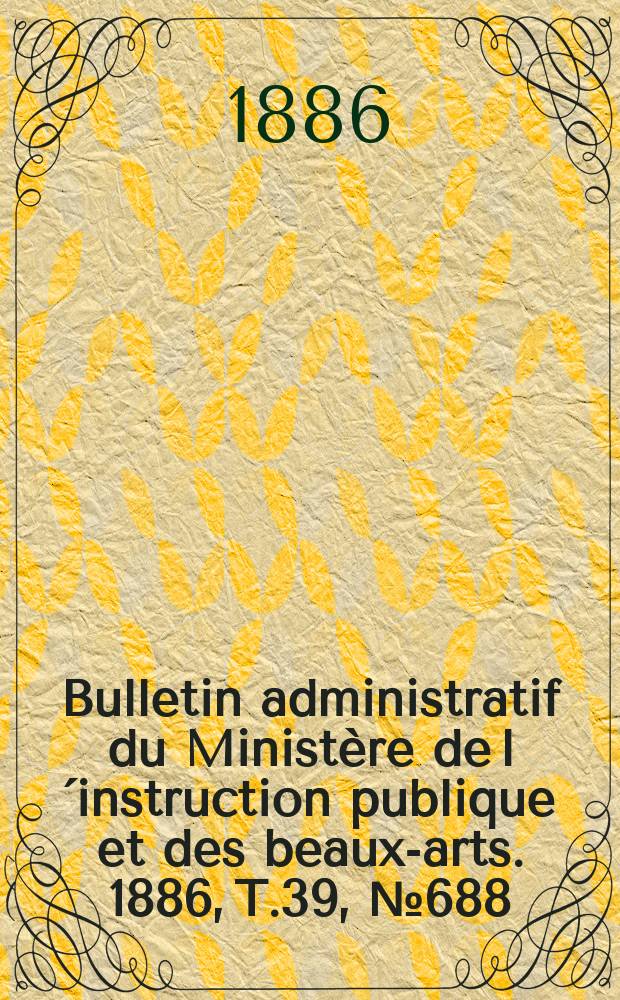 Bulletin administratif du Ministère de l´instruction publique et des beaux-arts. 1886, T.39, №688