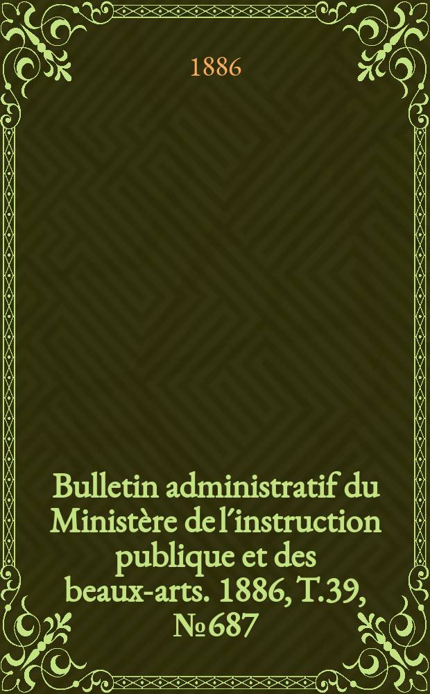Bulletin administratif du Ministère de l´instruction publique et des beaux-arts. 1886, T.39, №687