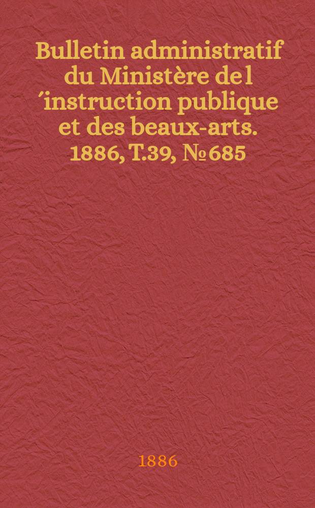 Bulletin administratif du Ministère de l´instruction publique et des beaux-arts. 1886, T.39, №685