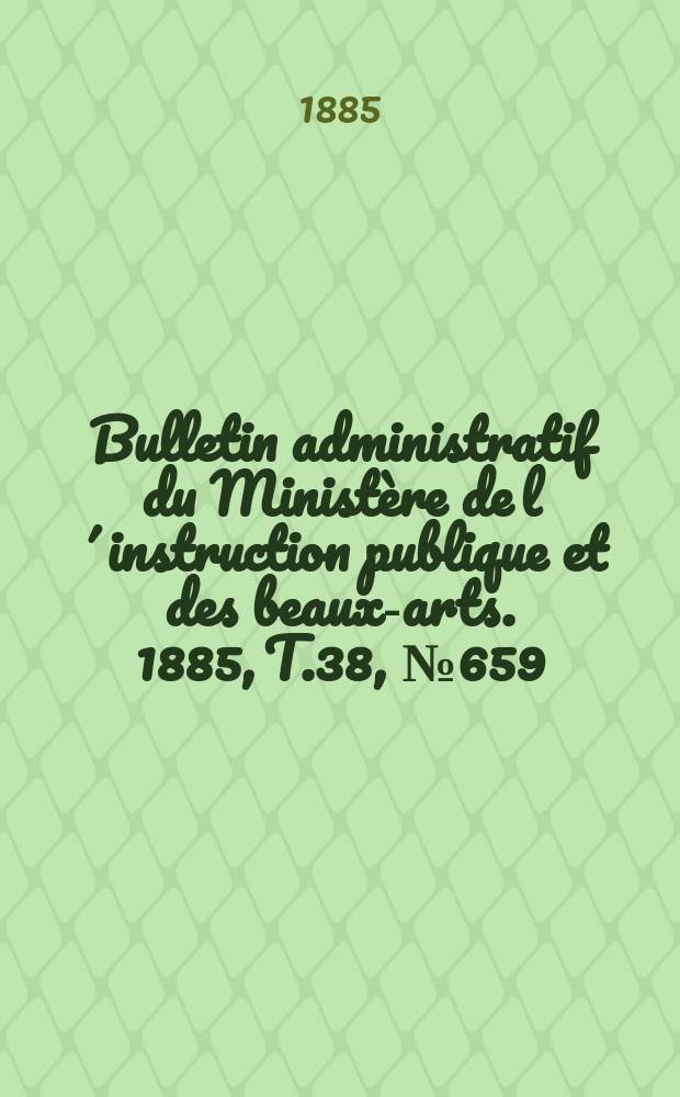 Bulletin administratif du Ministère de l´instruction publique et des beaux-arts. 1885, T.38, №659