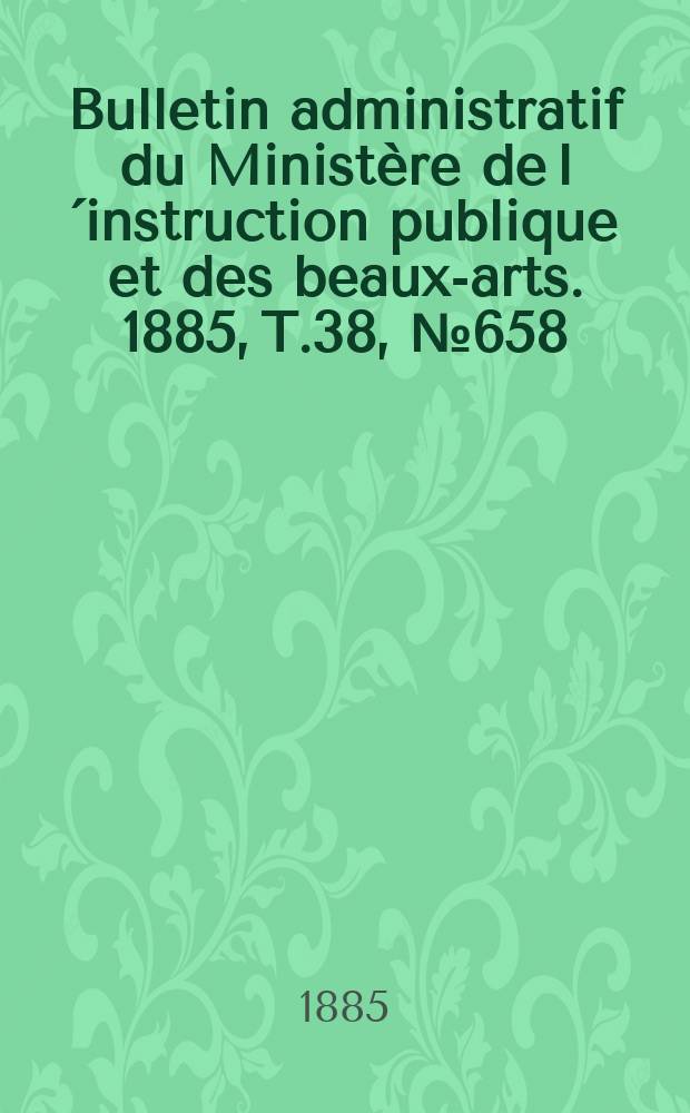 Bulletin administratif du Ministère de l´instruction publique et des beaux-arts. 1885, T.38, №658