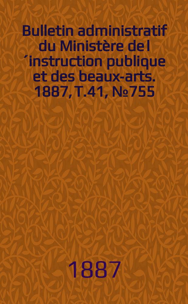 Bulletin administratif du Ministère de l´instruction publique et des beaux-arts. 1887, T.41, №755