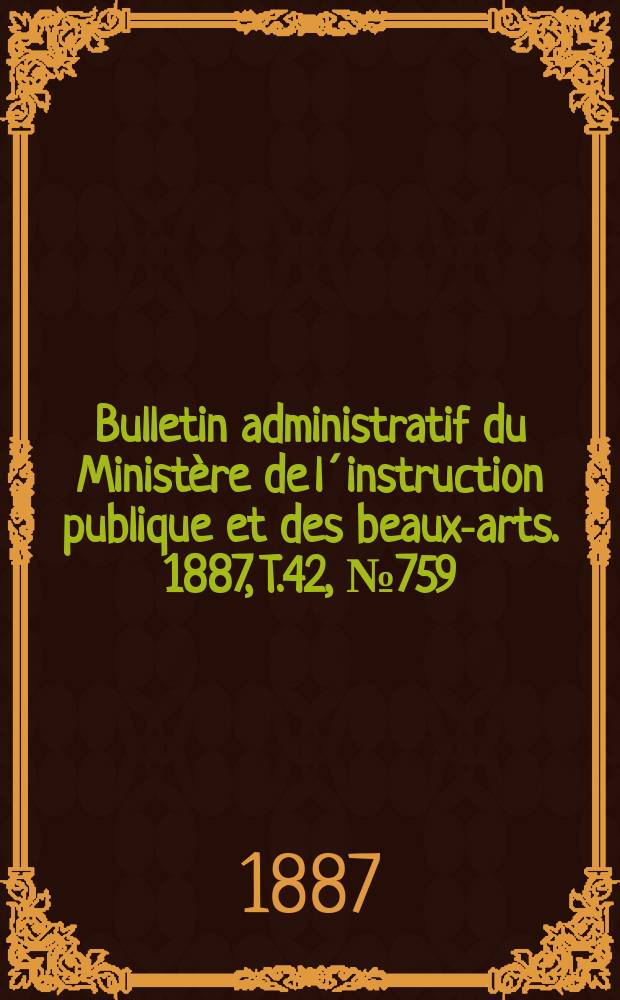 Bulletin administratif du Ministère de l´instruction publique et des beaux-arts. 1887, T.42, №759