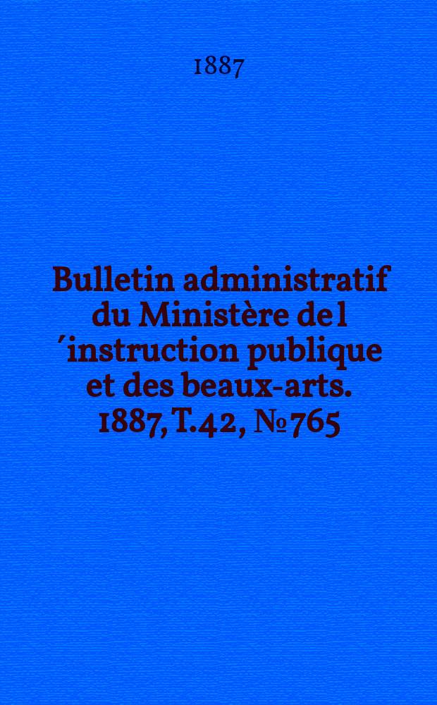 Bulletin administratif du Ministère de l´instruction publique et des beaux-arts. 1887, T.42, №765