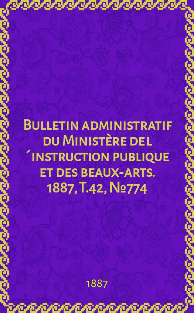 Bulletin administratif du Ministère de l´instruction publique et des beaux-arts. 1887, T.42, №774